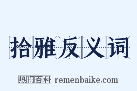 拾雅反义词是什么意思的图片